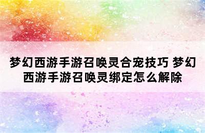 梦幻西游手游召唤灵合宠技巧 梦幻西游手游召唤灵绑定怎么解除